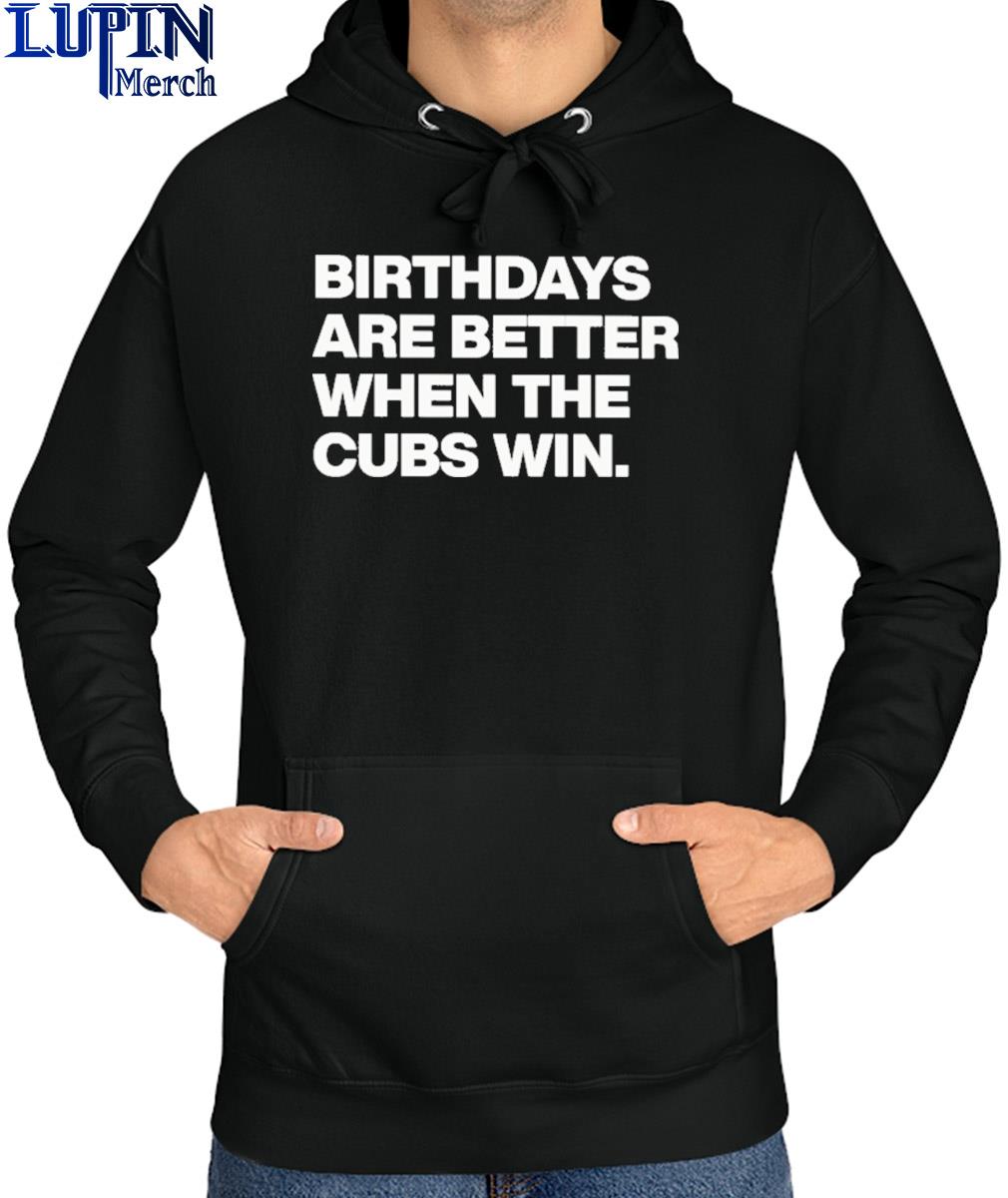 Birthdays Are Better When The Cubs Win shirt, hoodie, sweater