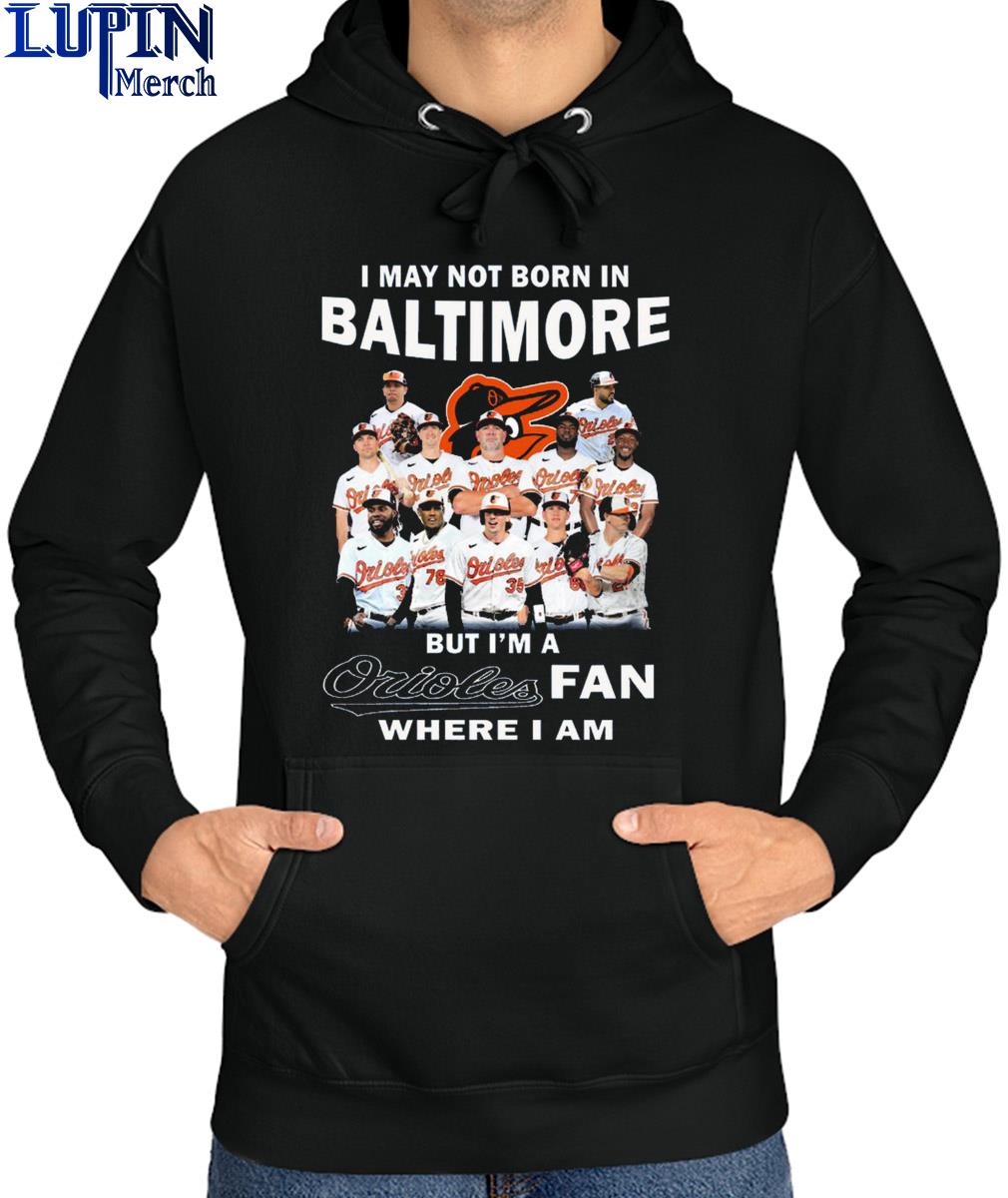 I May Not Born In Baltimore But I'm A Orioles Fan Where I Am shirt