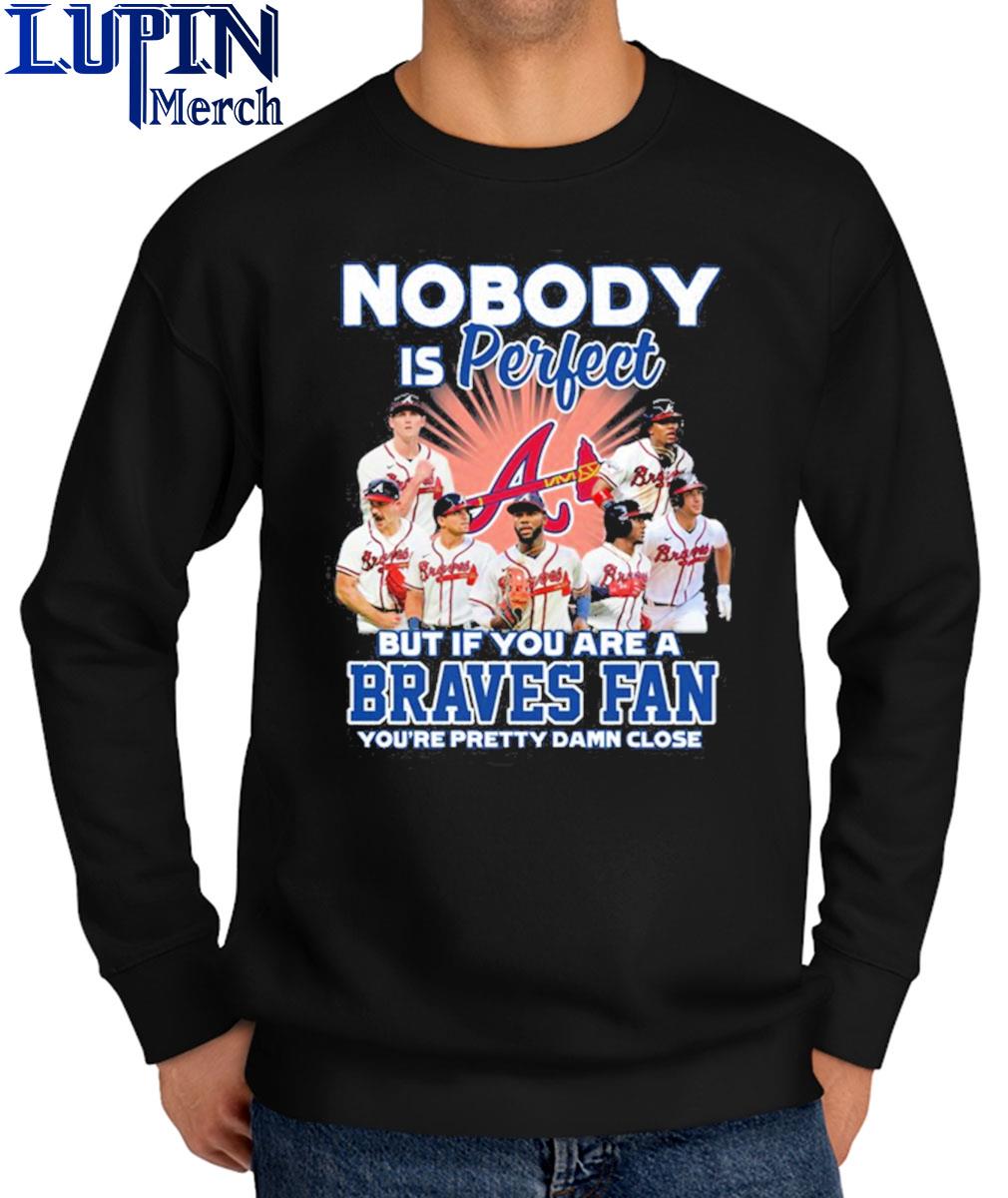 Official atlanta Braves Nobody Is Perfect But if You are a Braves fan  shirt, hoodie, sweater, long sleeve and tank top