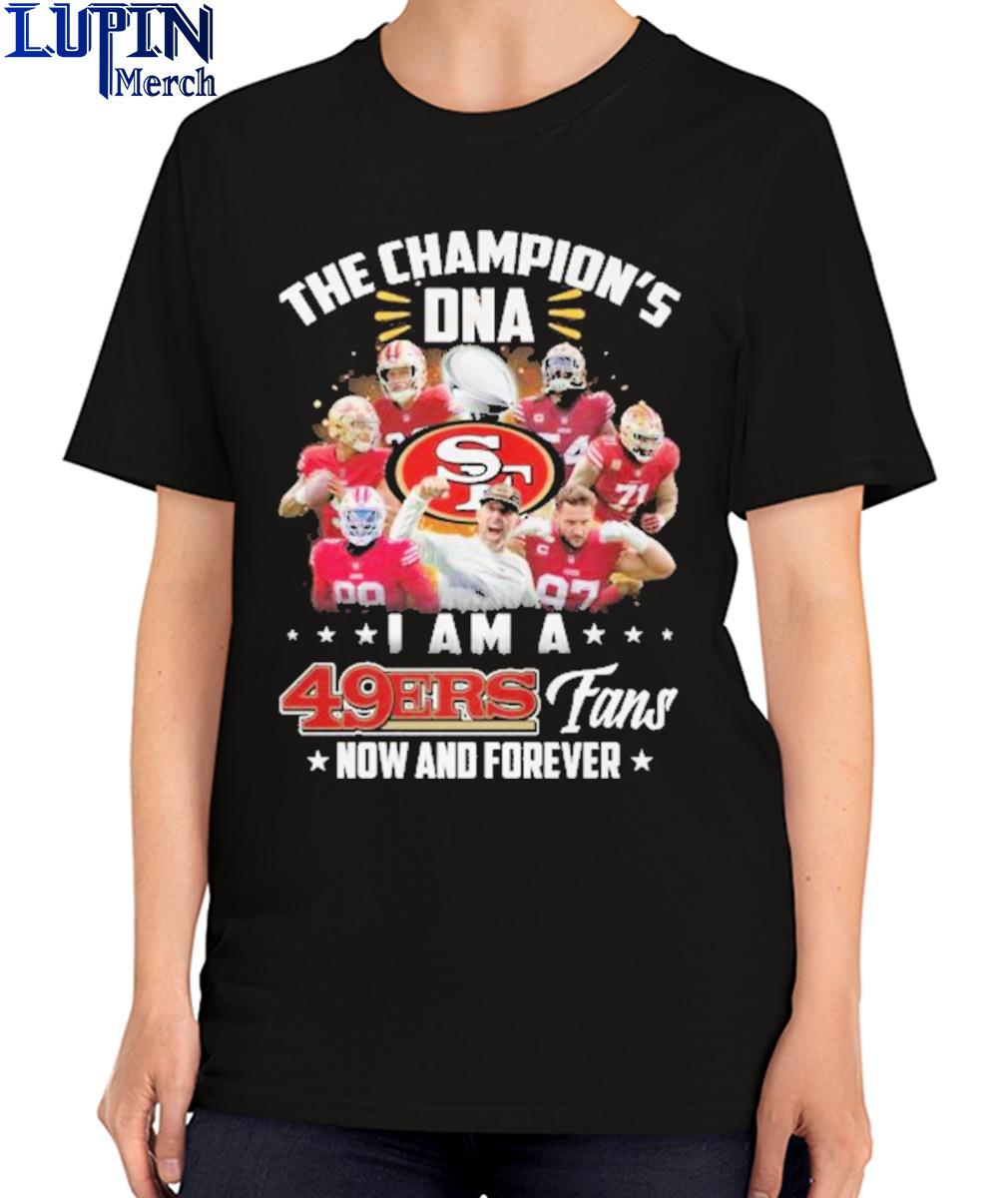 Official San Francisco 49ers The Champion's DNA I Am A 49ers Fans Now And  Forever T-Shirt, hoodie, sweater, long sleeve and tank top