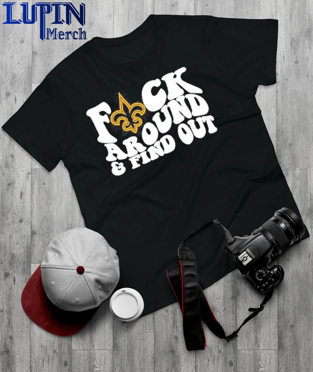 New Orleans Saints Fuck Around & Find Out t shirt, hoodie, longsleeve,  sweatshirt, v-neck tee