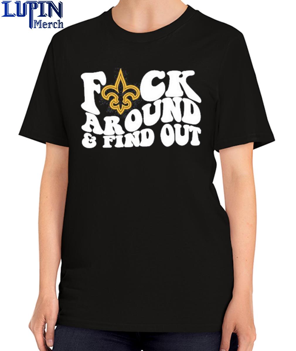 New Orleans Saints Fuck Around & Find Out t shirt, hoodie, longsleeve,  sweatshirt, v-neck tee