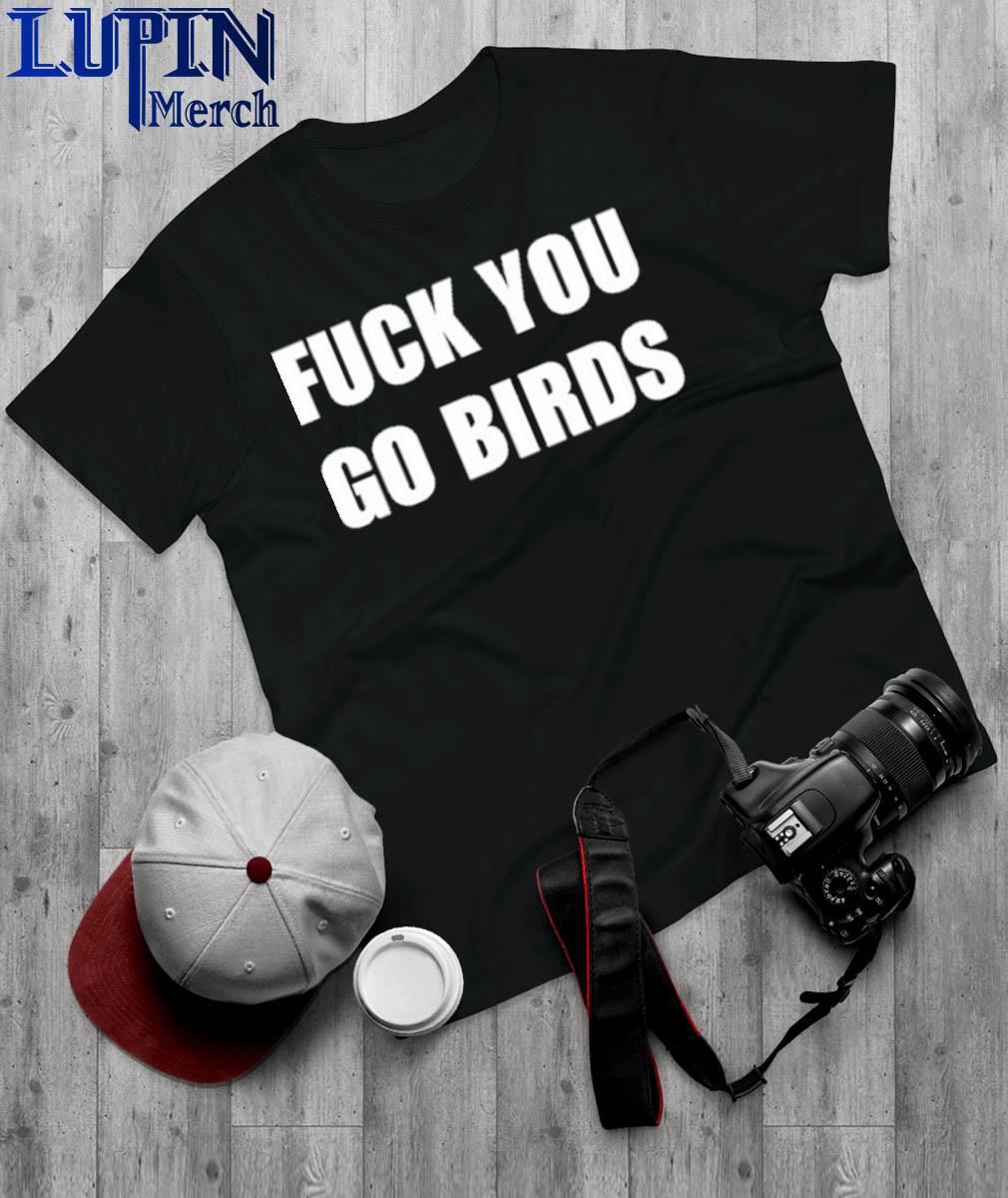 Official fuck You Go Birds T-Shirt