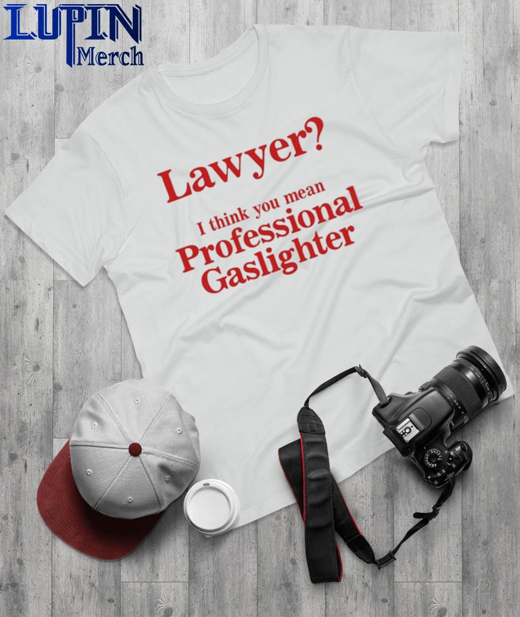 Official lawyer I Think You Mean Professional Gaslighter Shirt